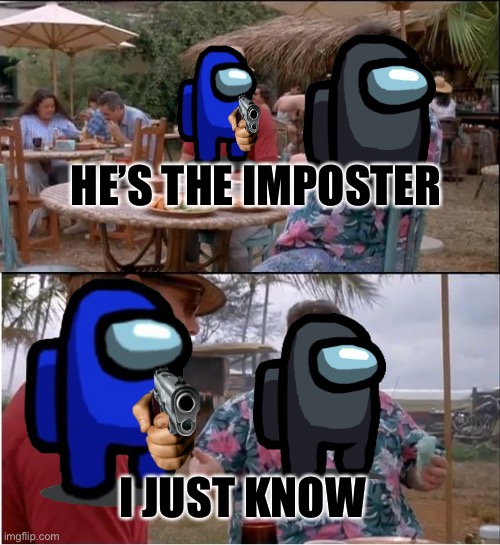 He knows | HE’S THE IMPOSTER; I JUST KNOW | image tagged in among us | made w/ Imgflip meme maker