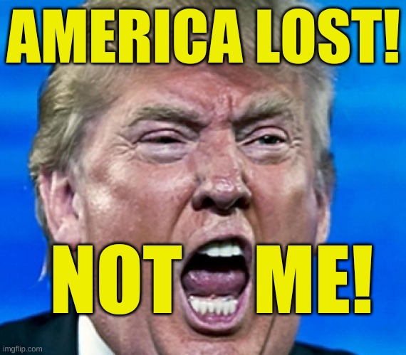 trump yelling | AMERICA LOST! NOT; ME! | image tagged in trump yelling,make america great again,civil war,trump lost,election 2020,socialism | made w/ Imgflip meme maker