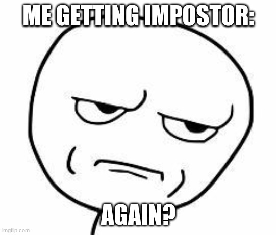 srsly guise | ME GETTING IMPOSTOR: AGAIN? | image tagged in srsly guise | made w/ Imgflip meme maker