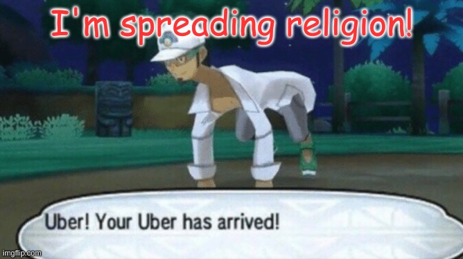Cursed uber | I'm spreading religion! | image tagged in cursed uber | made w/ Imgflip meme maker