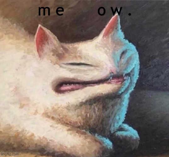 m e    o w | m e       o w . | image tagged in cursed cat painting | made w/ Imgflip meme maker