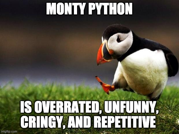 Monty Python is Overrated and Unfunny | MONTY PYTHON; IS OVERRATED, UNFUNNY, CRINGY, AND REPETITIVE | image tagged in memes,unpopular opinion puffin | made w/ Imgflip meme maker