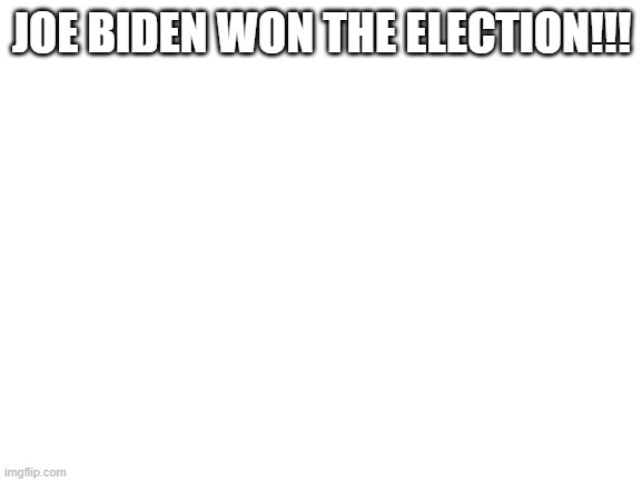 Blank White Template | JOE BIDEN WON THE ELECTION!!! | image tagged in blank white template | made w/ Imgflip meme maker