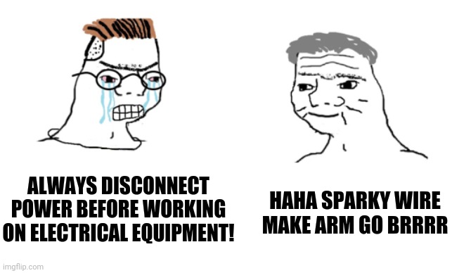 We all know this guy | HAHA SPARKY WIRE MAKE ARM GO BRRRR; ALWAYS DISCONNECT POWER BEFORE WORKING ON ELECTRICAL EQUIPMENT! | image tagged in haha brrrrrrr,electricity,electric,nooo haha go brrr,shocked | made w/ Imgflip meme maker