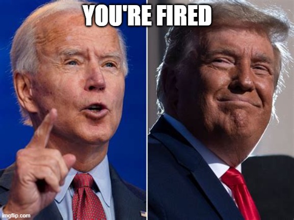 You're Fired | YOU'RE FIRED | image tagged in donaldtrump,joebiden,yourefired | made w/ Imgflip meme maker