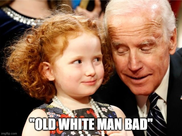 Creepy joe Biden | "OLD WHITE MAN BAD" | image tagged in creepy joe biden | made w/ Imgflip meme maker