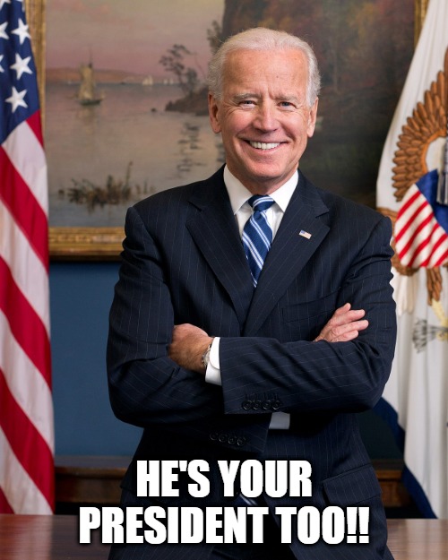 Biden Is Your President Too | HE'S YOUR PRESIDENT TOO!! | image tagged in joe biden,president | made w/ Imgflip meme maker
