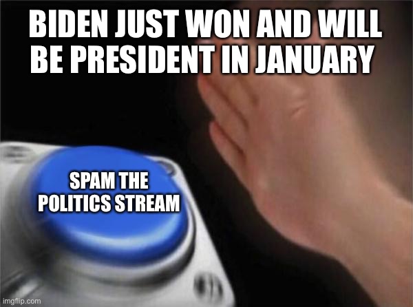 Blank Nut Button Meme | BIDEN JUST WON AND WILL BE PRESIDENT IN JANUARY; SPAM THE POLITICS STREAM | image tagged in memes,biden won | made w/ Imgflip meme maker