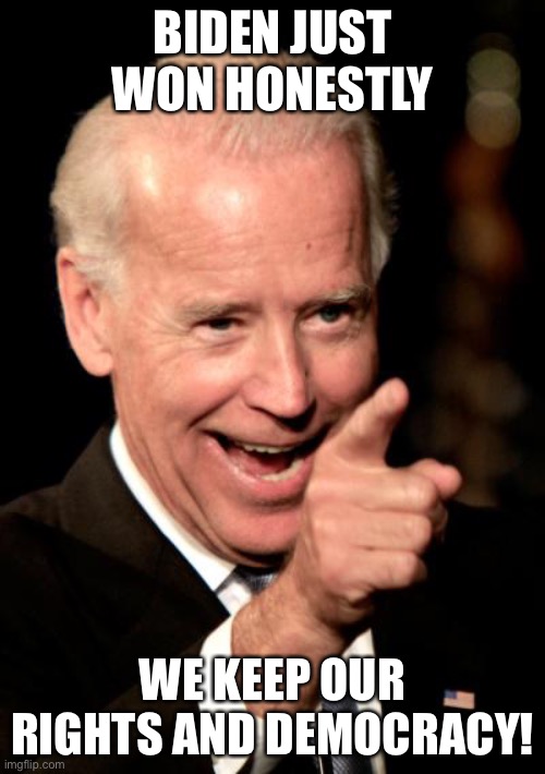 BIDEN WON!!!!! | BIDEN JUST WON HONESTLY; WE KEEP OUR RIGHTS AND DEMOCRACY! | image tagged in memes,smilin biden | made w/ Imgflip meme maker