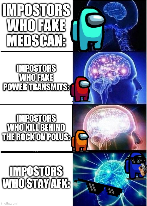 among us impostor brain power guide | IMPOSTORS WHO FAKE MEDSCAN:; IMPOSTORS WHO FAKE POWER TRANSMITS:; IMPOSTORS WHO KILL BEHIND THE ROCK ON POLUS:; IMPOSTORS WHO STAY AFK: | image tagged in memes,expanding brain | made w/ Imgflip meme maker