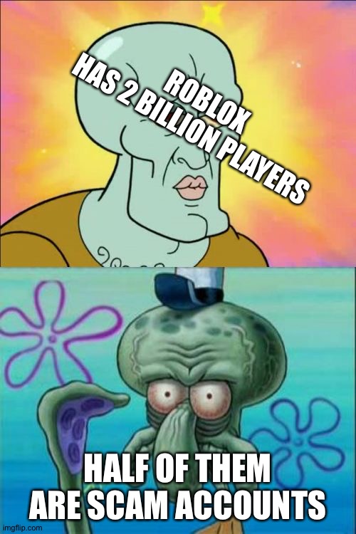 Squidward Meme | ROBLOX HAS 2 BILLION PLAYERS; HALF OF THEM ARE SCAM ACCOUNTS | image tagged in memes,squidward | made w/ Imgflip meme maker