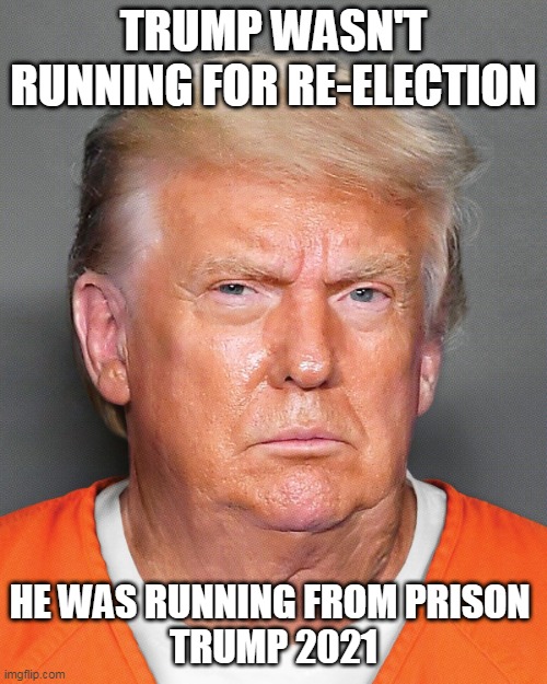 trump 2021 | TRUMP WASN'T RUNNING FOR RE-ELECTION; HE WAS RUNNING FROM PRISON 
TRUMP 2021 | image tagged in trump 2021,trump prison | made w/ Imgflip meme maker