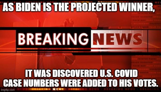 He won!? | AS BIDEN IS THE PROJECTED WINNER, IT WAS DISCOVERED U.S. COVID CASE NUMBERS WERE ADDED TO HIS VOTES. | image tagged in breaking news | made w/ Imgflip meme maker