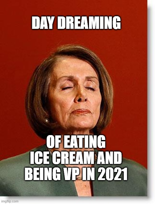 Blind Pelosi | DAY DREAMING; OF EATING ICE CREAM AND BEING VP IN 2021 | image tagged in blind pelosi | made w/ Imgflip meme maker