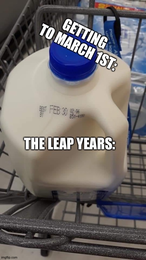 Got Milk | GETTING TO MARCH 1ST:; THE LEAP YEARS: | image tagged in got milk,february 30th is true,march 1st isnt real,spring | made w/ Imgflip meme maker