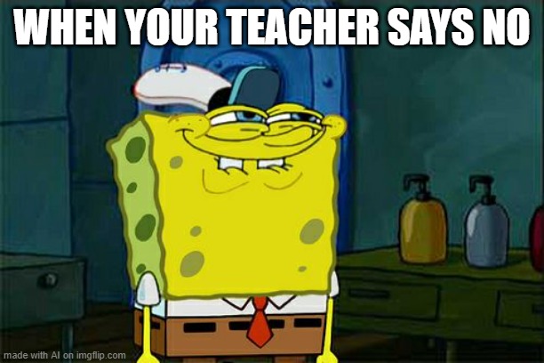 oof | WHEN YOUR TEACHER SAYS NO | image tagged in memes,don't you squidward | made w/ Imgflip meme maker