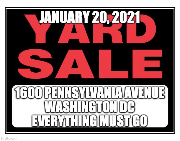 Moving Day | JANUARY 20, 2021; 1600 PENNSYLVANIA AVENUE
WASHINGTON DC
EVERYTHING MUST GO | image tagged in yard sale | made w/ Imgflip meme maker