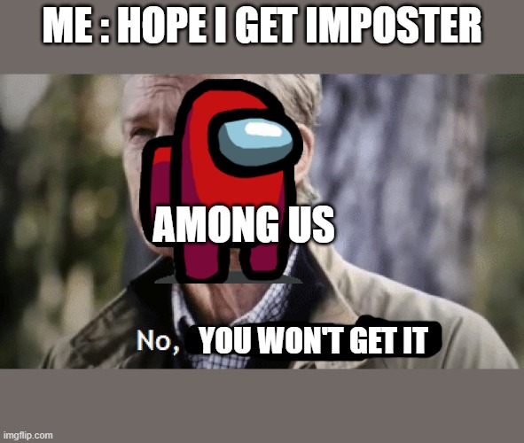No, i dont think i will | ME : HOPE I GET IMPOSTER; AMONG US; YOU WON'T GET IT | image tagged in no i dont think i will,among us | made w/ Imgflip meme maker