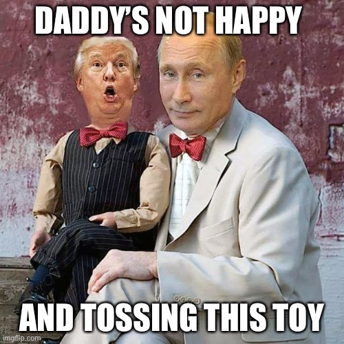 Putin puppet trump | DADDY’S NOT HAPPY; AND TOSSING THIS TOY | image tagged in putin puppet trump | made w/ Imgflip meme maker