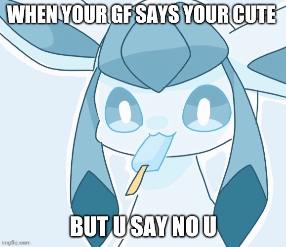 Glaceon vibing | WHEN YOUR GF SAYS YOUR CUTE; BUT U SAY NO U | image tagged in glaceon vibing | made w/ Imgflip meme maker
