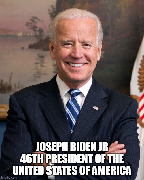 our new president | JOSEPH BIDEN JR
46TH PRESIDENT OF THE UNITED STATES OF AMERICA | image tagged in joe biden | made w/ Imgflip meme maker