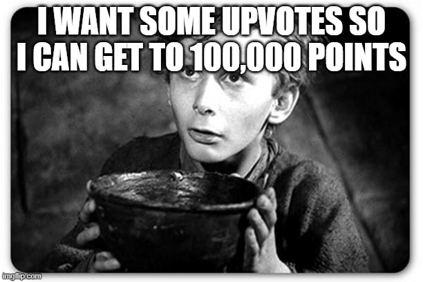 Beggar | I WANT SOME UPVOTES SO I CAN GET TO 100,000 POINTS | image tagged in beggar | made w/ Imgflip meme maker