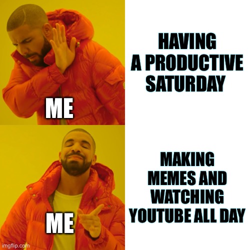 Drake Hotline Bling | HAVING A PRODUCTIVE SATURDAY; ME; MAKING MEMES AND WATCHING YOUTUBE ALL DAY; ME | image tagged in memes,drake hotline bling | made w/ Imgflip meme maker