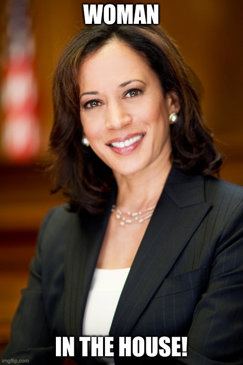 Kamala Harris | WOMAN; IN THE HOUSE! | image tagged in kamala harris | made w/ Imgflip meme maker