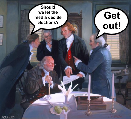Founding Fathers | Get out! Should we let the media decide elections? | image tagged in founding fathers | made w/ Imgflip meme maker