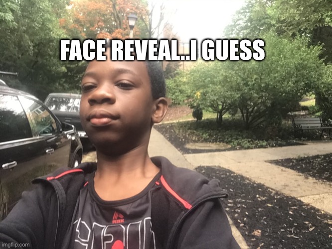 heh | FACE REVEAL..I GUESS | image tagged in face reveal | made w/ Imgflip meme maker