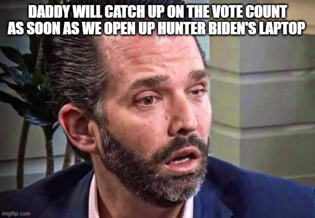 Get ready for the excuses lol | DADDY WILL CATCH UP ON THE VOTE COUNT AS SOON AS WE OPEN UP HUNTER BIDEN'S LAPTOP | image tagged in donald trump,donald trump jr,election 2020,trump supporters,republicans | made w/ Imgflip meme maker