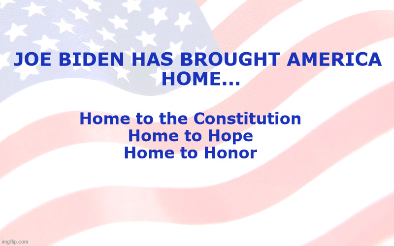joe biden has brought america home | JOE BIDEN HAS BROUGHT AMERICA 
HOME... Home to the Constitution 
Home to Hope 
Home to Honor | image tagged in home,constitution,hope | made w/ Imgflip meme maker