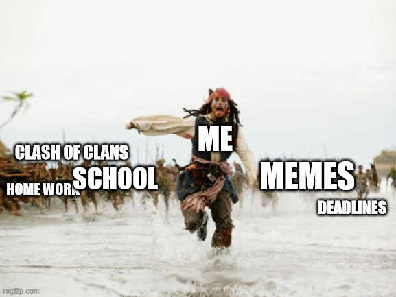 yes true | ME; CLASH OF CLANS; MEMES; SCHOOL; HOME WORK; DEADLINES | image tagged in memes,jack sparrow being chased | made w/ Imgflip meme maker