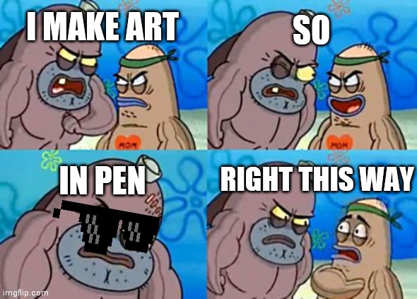 Damn | SO; I MAKE ART; RIGHT THIS WAY; IN PEN | image tagged in memes,how tough are you,art | made w/ Imgflip meme maker