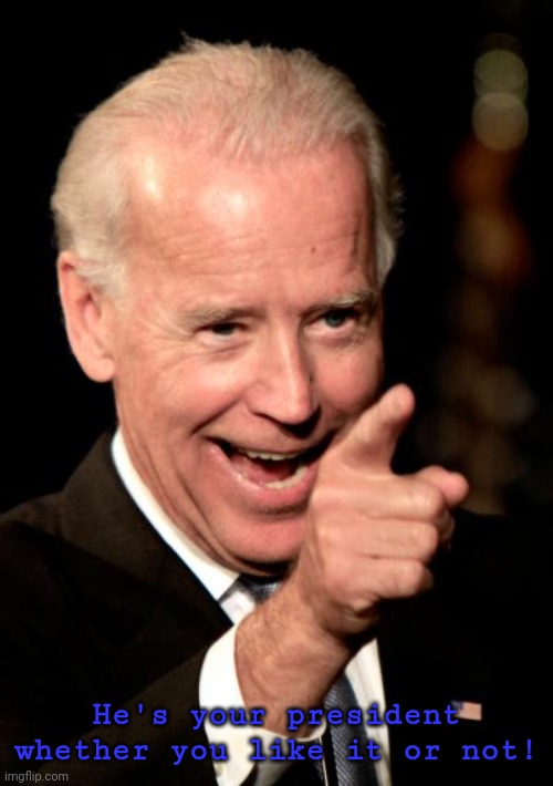 Smilin Biden Meme | He's your president whether you like it or not! | image tagged in memes,smilin biden | made w/ Imgflip meme maker