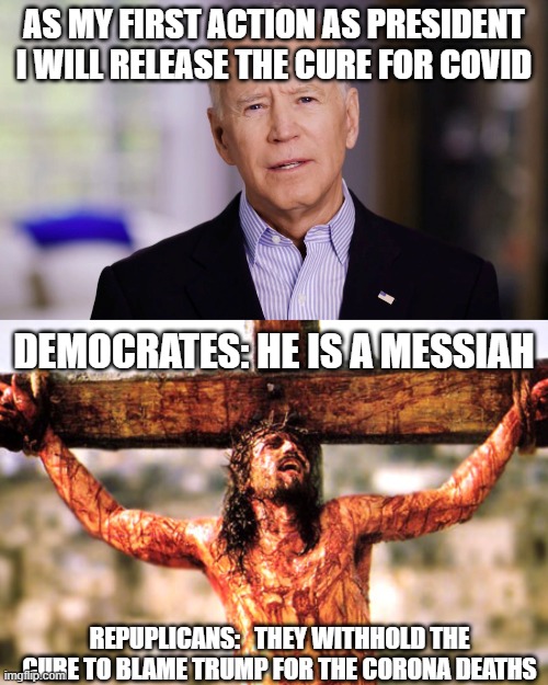 Congrats Joe Biden, but man is the stream boring right now | AS MY FIRST ACTION AS PRESIDENT I WILL RELEASE THE CURE FOR COVID; DEMOCRATES: HE IS A MESSIAH; REPUPLICANS:   THEY WITHHOLD THE CURE TO BLAME TRUMP FOR THE CORONA DEATHS | image tagged in joe biden 2020,jesus cross | made w/ Imgflip meme maker