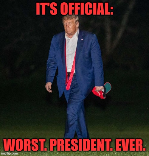 History can be a b*tch... | IT'S OFFICIAL:; WORST. PRESIDENT. EVER. | image tagged in trump,donald trump,2020 elections,presidential race | made w/ Imgflip meme maker