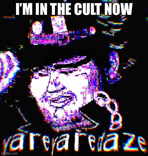 Y A R E Y A R E D A Z E | I’M IN THE CULT NOW | image tagged in yare yare daze | made w/ Imgflip meme maker