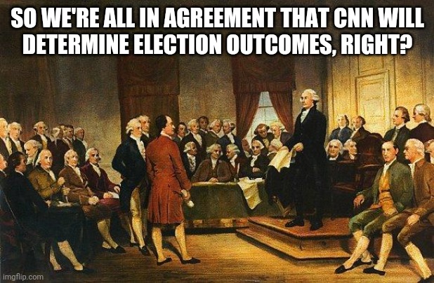 Constitutional Convention | SO WE'RE ALL IN AGREEMENT THAT CNN WILL
DETERMINE ELECTION OUTCOMES, RIGHT? | image tagged in constitutional convention | made w/ Imgflip meme maker