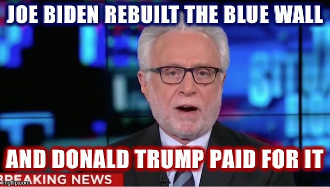rude one wolf | JOE BIDEN REBUILT THE BLUE WALL; AND DONALD TRUMP PAID FOR IT | image tagged in wolf blitzer,election 2020,2020 elections,joe biden,donald trump | made w/ Imgflip meme maker