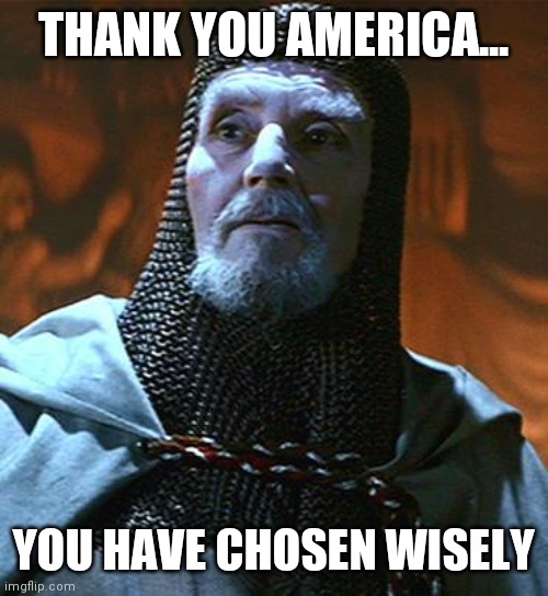 You have chosen... wisely | THANK YOU AMERICA... YOU HAVE CHOSEN WISELY | image tagged in you have chosen wisely | made w/ Imgflip meme maker