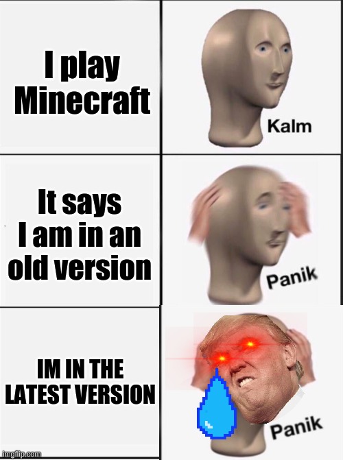 Reverse kalm panik | I play Minecraft; It says I am in an old version; IM IN THE LATEST VERSION | image tagged in reverse kalm panik | made w/ Imgflip meme maker