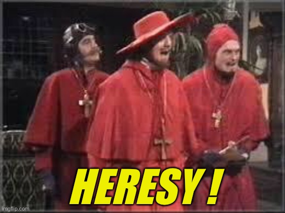 Spanish Inquisition | HERESY ! | image tagged in spanish inquisition | made w/ Imgflip meme maker