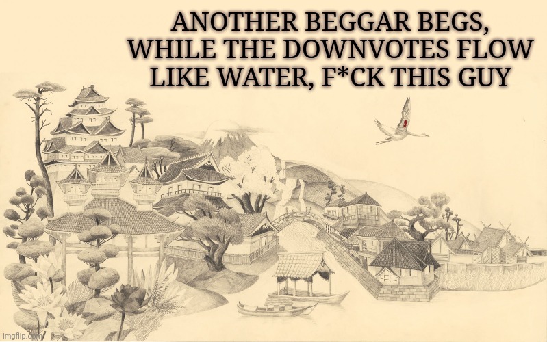 Japanese haiku background  | ANOTHER BEGGAR BEGS, WHILE THE DOWNVOTES FLOW LIKE WATER, F*CK THIS GUY | image tagged in japanese haiku background | made w/ Imgflip meme maker