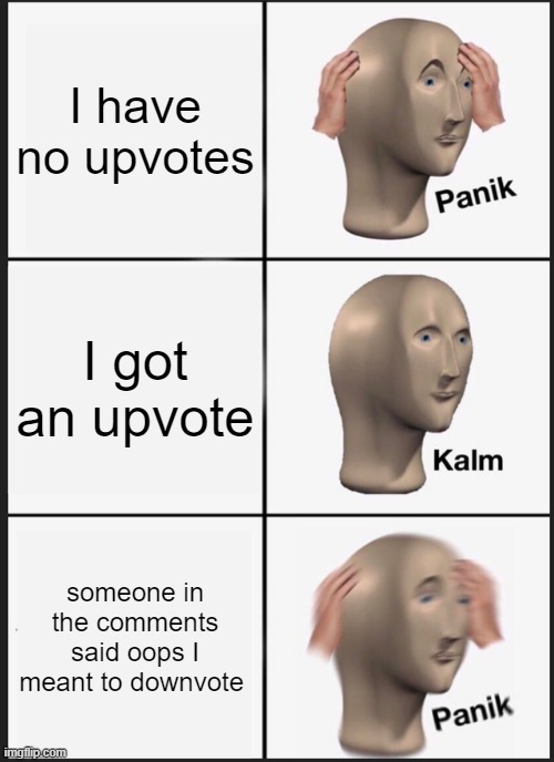 Panik Kalm Panik | I have no upvotes; I got an upvote; someone in the comments said oops I meant to downvote | image tagged in memes,panik kalm panik | made w/ Imgflip meme maker