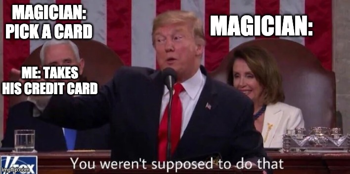 oops |  MAGICIAN: PICK A CARD; MAGICIAN:; ME: TAKES HIS CREDIT CARD | image tagged in you weren't supposed to do that | made w/ Imgflip meme maker