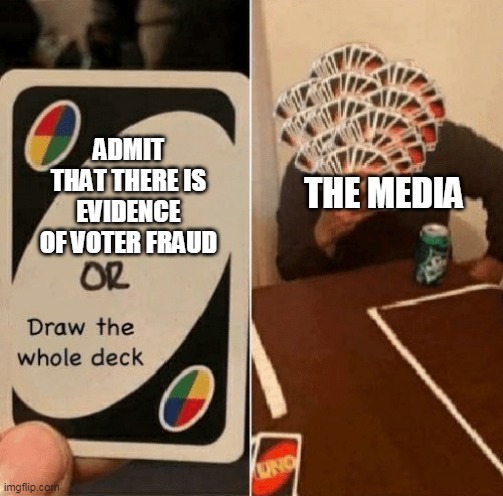 UNO Draw The Whole Deck | ADMIT THAT THERE IS EVIDENCE OF VOTER FRAUD; THE MEDIA | image tagged in uno draw the whole deck | made w/ Imgflip meme maker