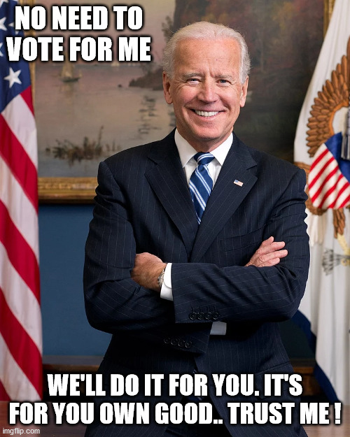 Old Joe | NO NEED TO VOTE FOR ME; WE'LL DO IT FOR YOU. IT'S FOR YOU OWN GOOD.. TRUST ME ! | image tagged in joe biden | made w/ Imgflip meme maker