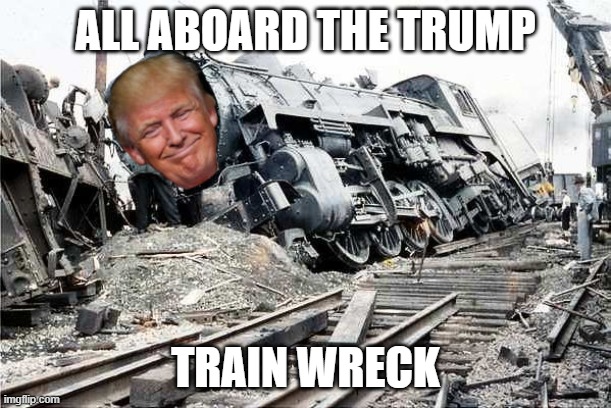 train wreck | ALL ABOARD THE TRUMP; TRAIN WRECK | image tagged in trump train wreck | made w/ Imgflip meme maker