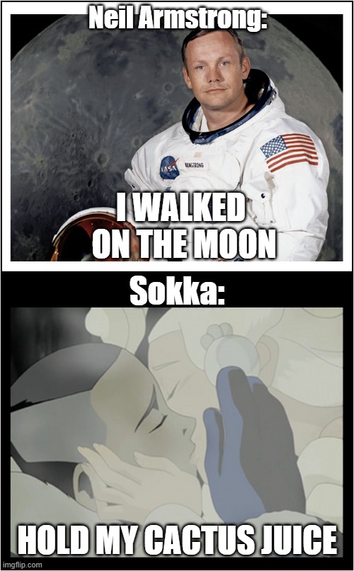 Sokka Moon | Neil Armstrong:; I WALKED 
ON THE MOON; Sokka:; HOLD MY CACTUS JUICE | image tagged in avatar the last airbender,avatar,sokka,moon | made w/ Imgflip meme maker